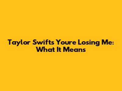 Taylor Swift's "You're Losing Me": What It Means