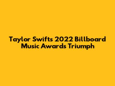 Taylor Swift's 2022 Billboard Music Awards Triumph