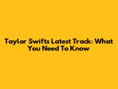 Taylor Swift's Latest Track: What You Need To Know