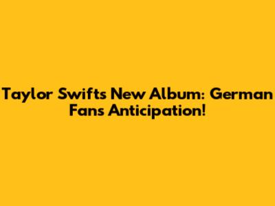 Taylor Swift's New Album: German Fans' Anticipation!