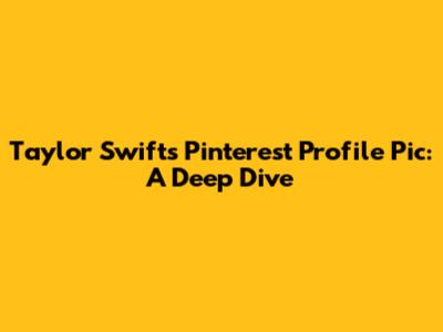 Taylor Swift's Pinterest Profile Pic: A Deep Dive