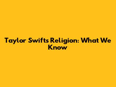 Taylor Swift's Religion: What We Know