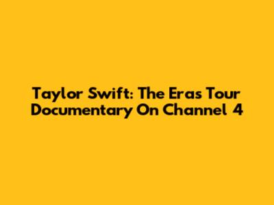 Taylor Swift: The Eras Tour Documentary On Channel 4