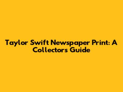 Taylor Swift Newspaper Print: A Collector's Guide