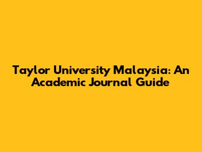Taylor University Malaysia: An Academic Journal Guide
