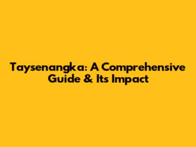 Taysenangka: A Comprehensive Guide & Its Impact