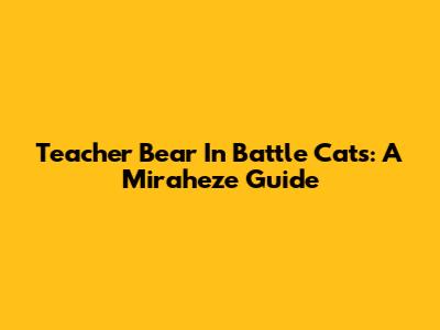 Teacher Bear In Battle Cats: A Miraheze Guide