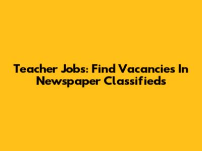 Teacher Jobs: Find Vacancies In Newspaper Classifieds