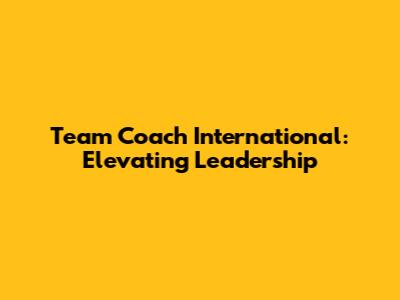 Team Coach International: Elevating Leadership