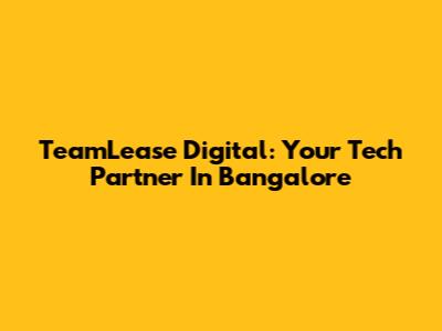 TeamLease Digital: Your Tech Partner In Bangalore