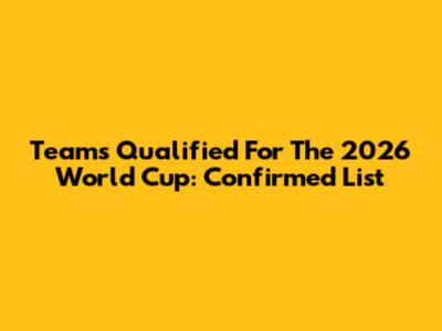 Teams Qualified For The 2026 World Cup: Confirmed List
