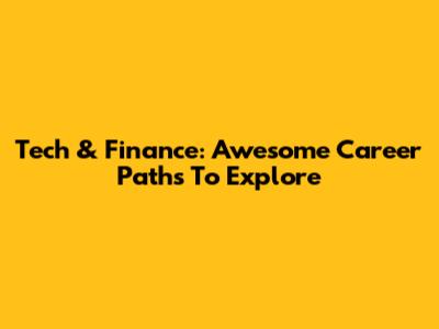 Tech & Finance: Awesome Career Paths To Explore