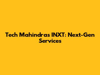 Tech Mahindra's INXT: Next-Gen Services