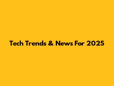 Tech Trends & News For 2025