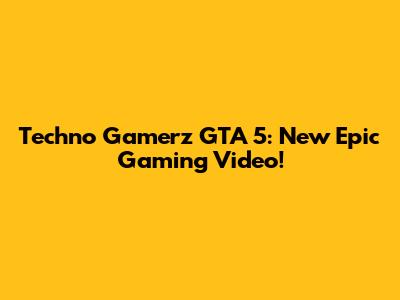 Techno Gamerz GTA 5: New Epic Gaming Video!