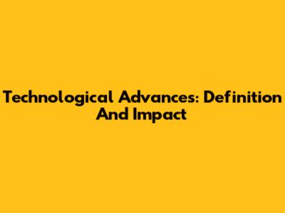 Technological Advances: Definition And Impact
