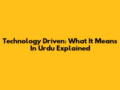 Technology Driven: What It Means In Urdu Explained