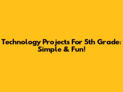 Technology Projects For 5th Grade: Simple & Fun!