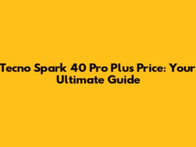Tecno Spark 40 Pro Plus Price: Your Ultimate Guide