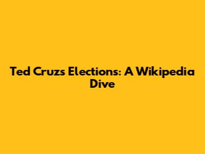Ted Cruz's Elections: A Wikipedia Dive