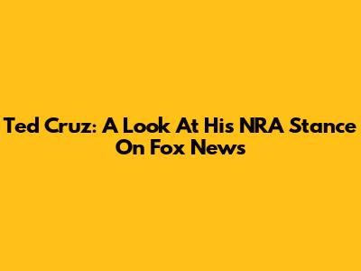Ted Cruz: A Look At His NRA Stance On Fox News