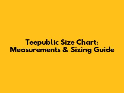 Teepublic Size Chart: Measurements & Sizing Guide