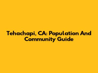 Tehachapi, CA: Population And Community Guide