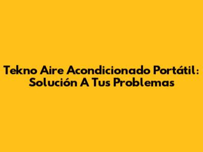 Tekno Aire Acondicionado Portátil: Solución A Tus Problemas