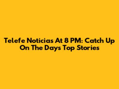 Telefe Noticias At 8 PM: Catch Up On The Day's Top Stories