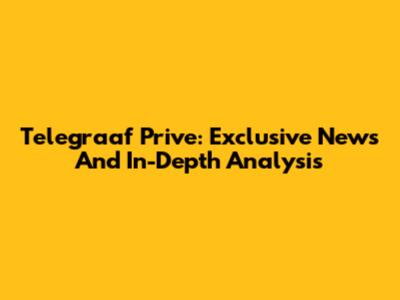 Telegraaf Prive: Exclusive News And In-Depth Analysis
