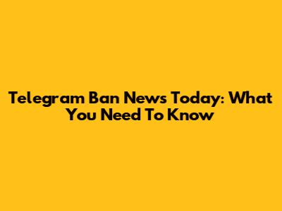 Telegram Ban News Today: What You Need To Know