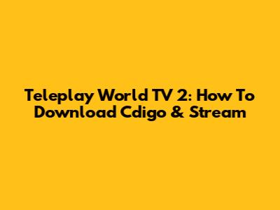 Teleplay World TV 2: How To Download Cdigo & Stream