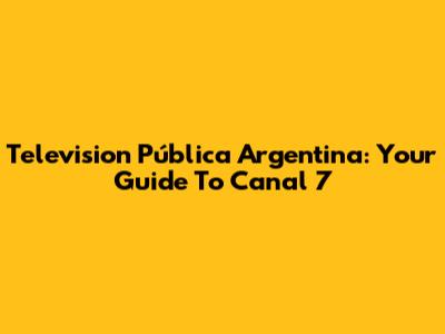 Television Pública Argentina: Your Guide To Canal 7