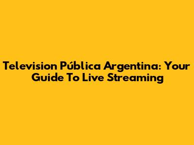 Television Pública Argentina: Your Guide To Live Streaming