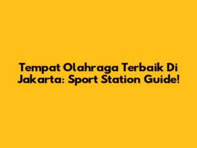 Tempat Olahraga Terbaik Di Jakarta: Sport Station Guide!