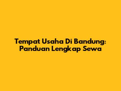 Tempat Usaha Di Bandung: Panduan Lengkap Sewa
