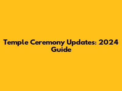 Temple Ceremony Updates: 2024 Guide