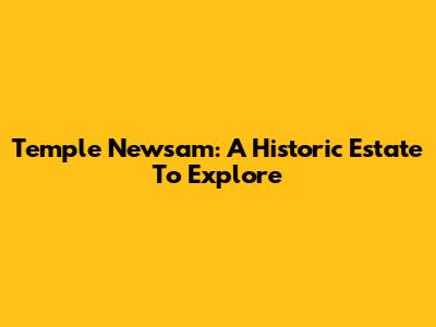Temple Newsam: A Historic Estate To Explore