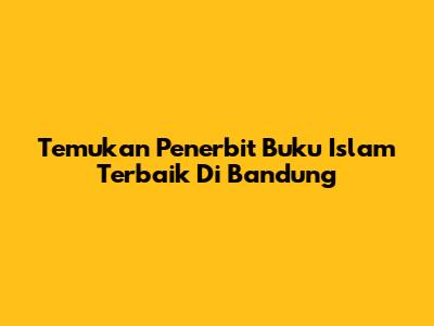 Temukan Penerbit Buku Islam Terbaik Di Bandung