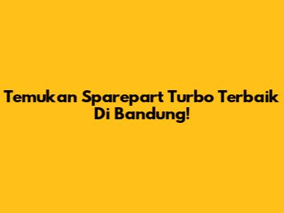 Temukan Sparepart Turbo Terbaik Di Bandung!