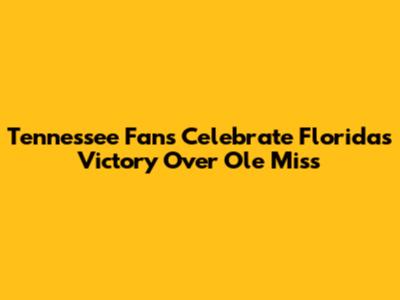 Tennessee Fans Celebrate Florida's Victory Over Ole Miss