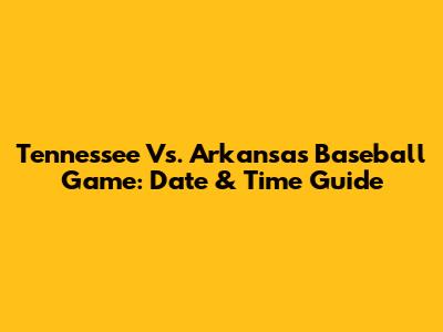 Tennessee Vs. Arkansas Baseball Game: Date & Time Guide
