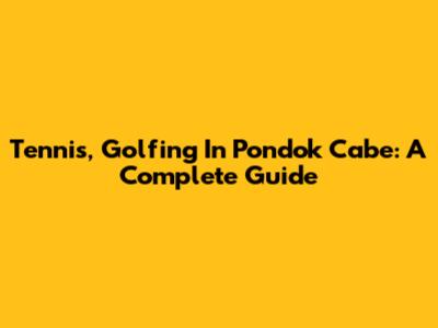 Tennis, Golfing In Pondok Cabe: A Complete Guide