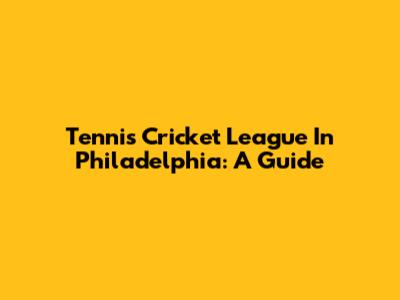 Tennis Cricket League In Philadelphia: A Guide