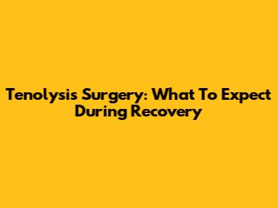 Tenolysis Surgery: What To Expect During Recovery