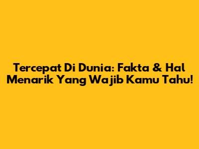 Tercepat Di Dunia: Fakta & Hal Menarik Yang Wajib Kamu Tahu!