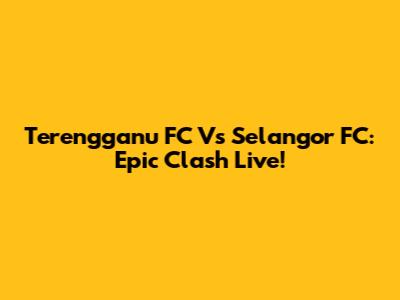 Terengganu FC Vs Selangor FC: Epic Clash Live!