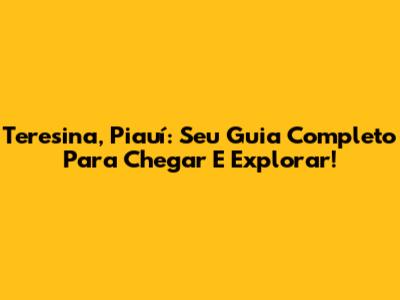 Teresina, Piauí: Seu Guia Completo Para Chegar E Explorar!