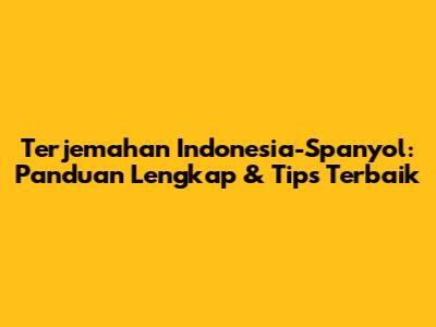 Terjemahan Indonesia-Spanyol: Panduan Lengkap & Tips Terbaik