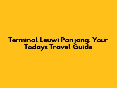 Terminal Leuwi Panjang: Your Today's Travel Guide